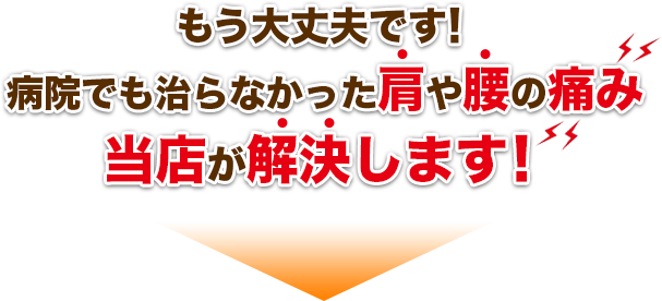 もう大丈夫です！病院でも治らなかった肩や腰の痛み当店が解決します！