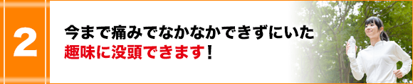 今まで痛みでなかなかできずにいた趣味に没頭できます！