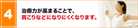 治癒力が高まることで、肩こりなどになりにくくなります。